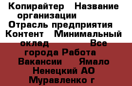 Копирайтер › Название организации ­ Delta › Отрасль предприятия ­ Контент › Минимальный оклад ­ 18 000 - Все города Работа » Вакансии   . Ямало-Ненецкий АО,Муравленко г.